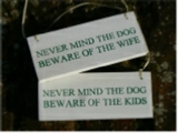 Never mind the dog beware of the wife. Never mind the dog beware of the kids